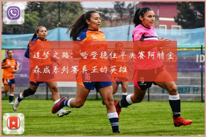 追梦之路：哈登稳住半决赛阿特金森成系列赛真正的英雄