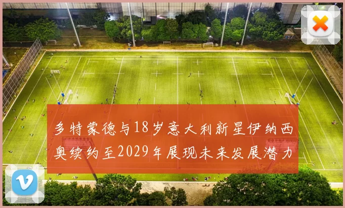 多特蒙德与18岁意大利新星伊纳西奥续约至2029年展现未来发展潜力