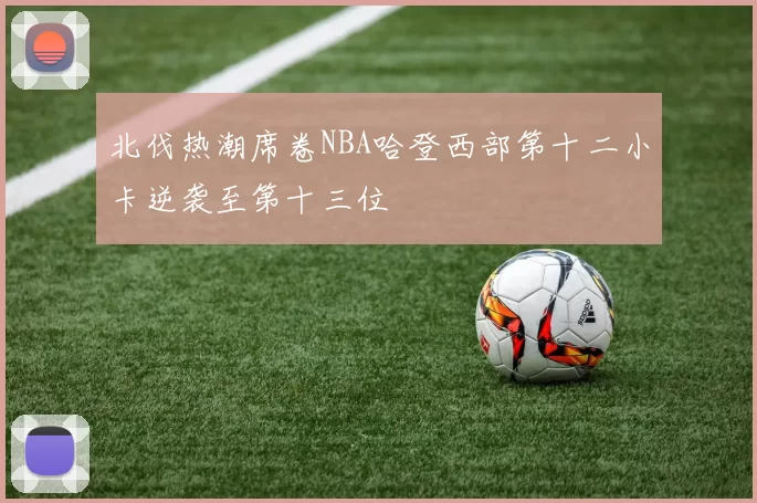 北伐热潮席卷NBA哈登西部第十二小卡逆袭至第十三位