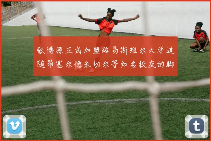 张博源正式加盟路易斯维尔大学追随昂塞尔德米切尔等知名校友的脚步