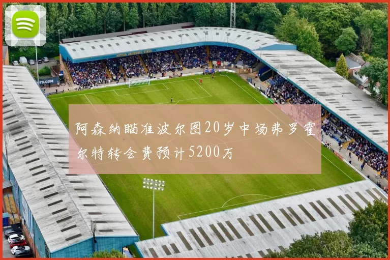 阿森纳瞄准波尔图20岁中场弗罗霍尔特转会费预计5200万