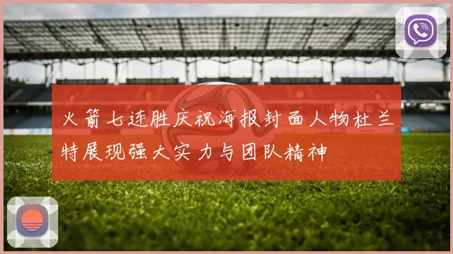火箭七连胜庆祝海报封面人物杜兰特展现强大实力与团队精神