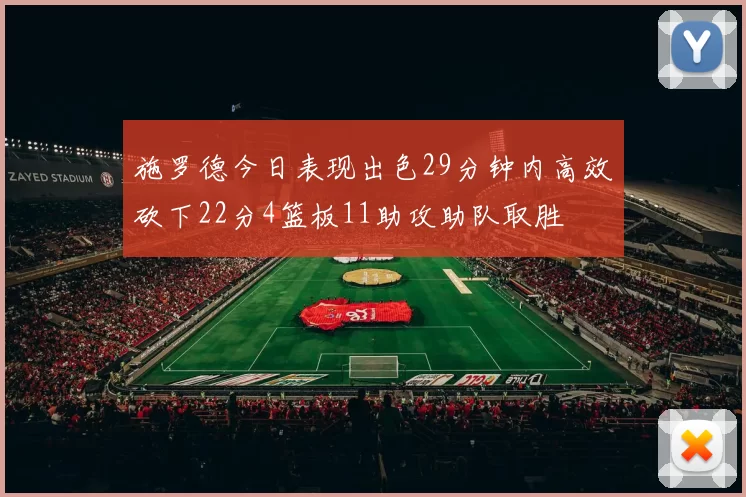 施罗德今日表现出色29分钟内高效砍下22分4篮板11助攻助队取胜