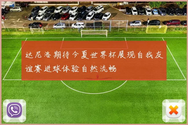 达尼洛期待今夏世界杯展现自我友谊赛进球体验自然流畅